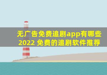 无广告免费追剧app有哪些2022 免费的追剧软件推荐